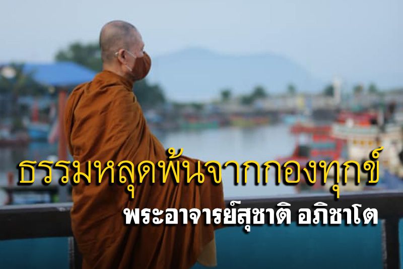 'โลกุตตรธรรมหลุดพ้นจากกองทุกข์ของไตรภพ' : พระอาจารย์สุชาติ อภิชาโต