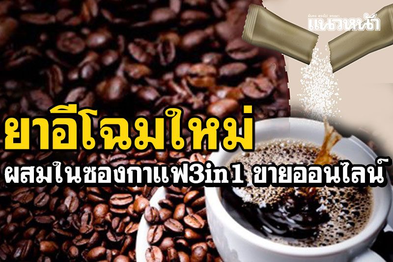 ยาอีโฉมใหม่! ในซองกาแฟ 3in1หลอนอันตราย ระบาดในกลุ่มวัยรุ่นออนไลน์