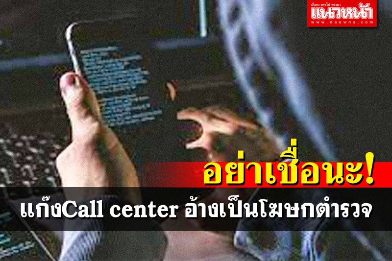 อย่าเชื่อ! แก๊งCall centerโทรขู่  อ้างเป็น'โฆษกตำรวจ'หลอกโอนเงิน