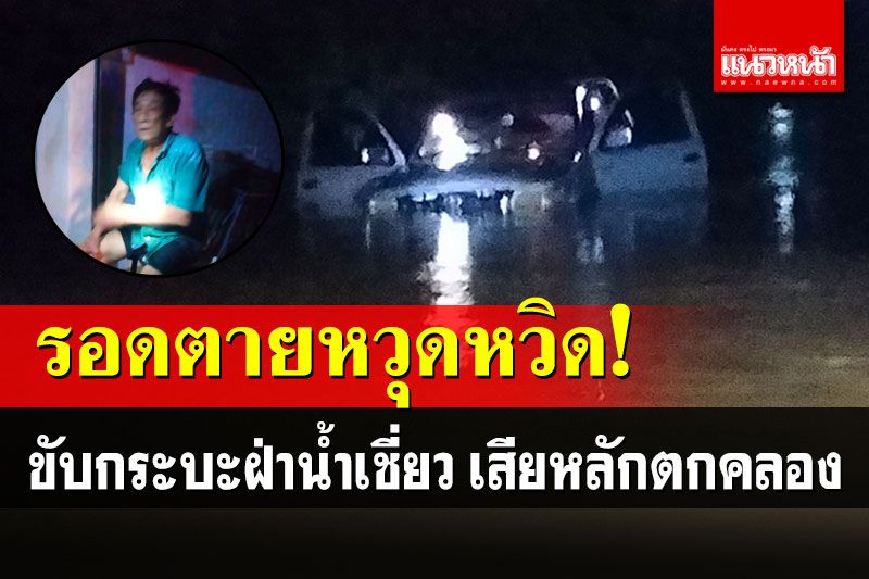 คุณตาวัย76ปี ขับกระบะฝ่าน้ำเชี่ยวท่วมถนน เสียหลักตกคลองรอดหวุดหวิด