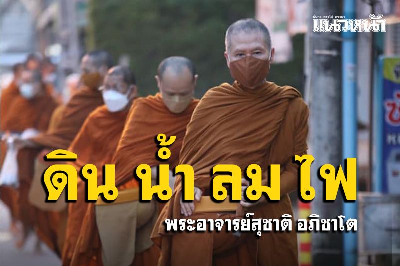 ของต่างๆ ที่มีอยู่ในโลกนี้ มันทำมาจากดินน้ำลมไฟ : พระอาจารย์สุชาติ อภิชาโต