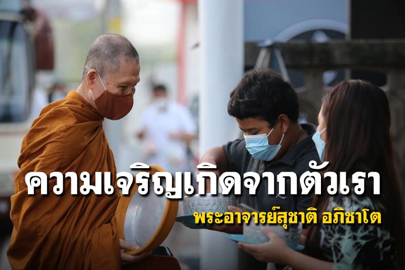 ความเจริญเป็นผลที่เกิดจากการกระทำของเราเอง ไม่ใช่ไปขอพรจากพระ : พระอาจารย์สุชาติ อภิชาโต