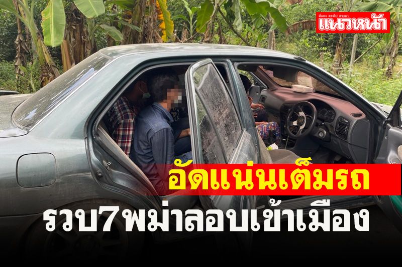 รวบ 7 พม่าซุกเก๋งเข้าไทยคนขับหนีไปได้สารภาพจ่ายค่าหัวคนละ 1.5 หมื่นบาท