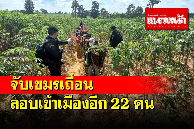 เขมรลอบเข้าไทยไม่หยุดทหารพรานสกัดจับได้อีก 22 คนมุ่งหน้าทำงาน กทม.-ปริมณฑล