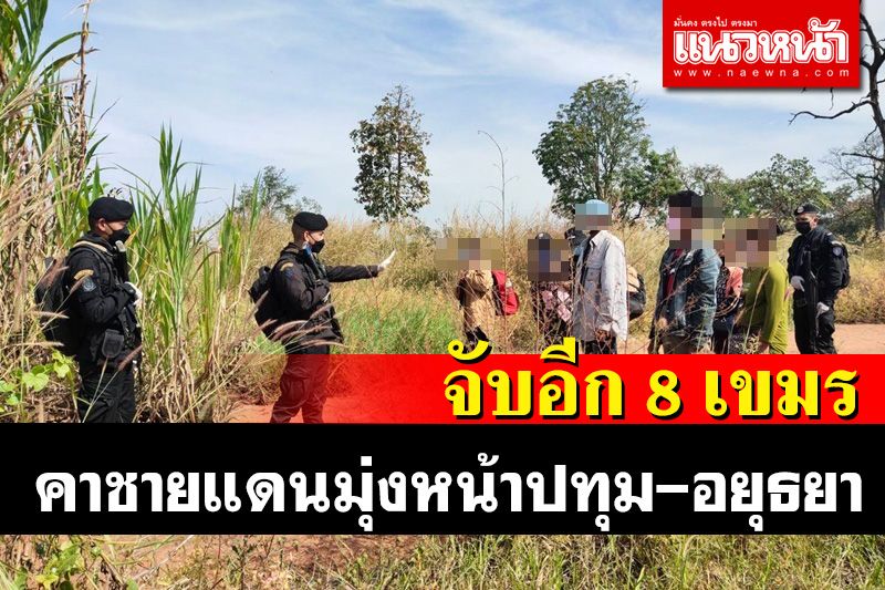 เขมรยังทะลักเข้าไทยไม่หยุดรวบได้อีก 8 คาชายแดนมุ่งหน้าทำงานปทุม-อยุธยา
