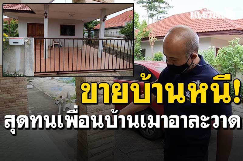 หนุ่มสุดทน! เพื่อนบ้านเมาอาละวาด-ขู่คุกคาม ต้องประกาศขายบ้านหนี