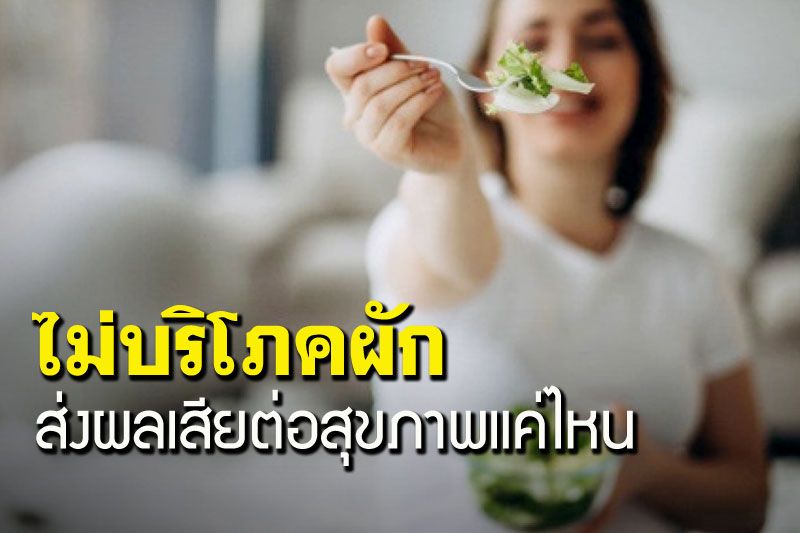 LIFE & HEALTH : การไม่บริโภคผัก..ส่งผลเสียต่อสุขภาพแค่ไหน