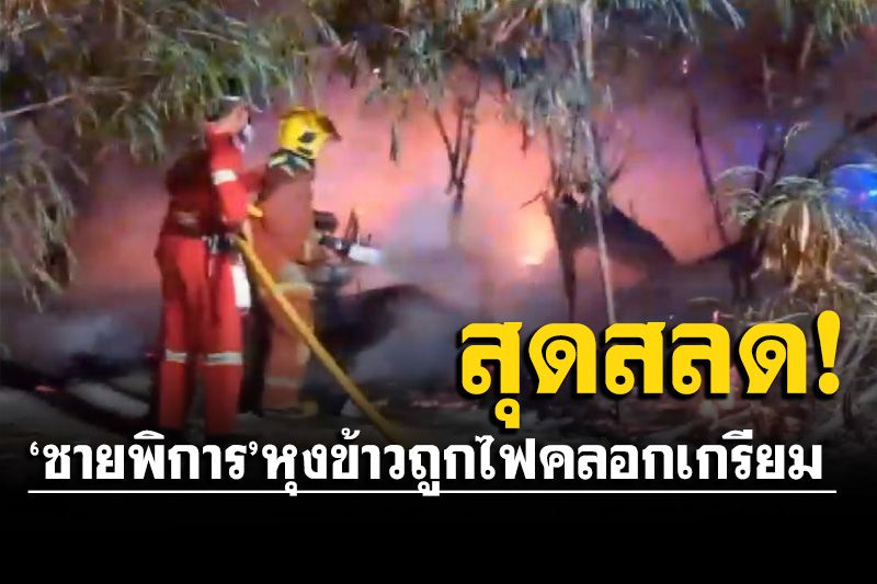 ย่างสด! 'ชายพิการ'หุงข้าว-อุ่นอาหาร ลมพัดไฟเผาเพิงพักวอด-คลอกตัวเองเกรียม