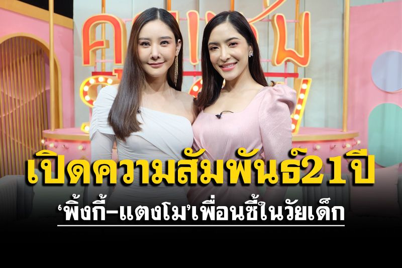 'พิ้งกี้-แตงโม'เปิดความสัมพันธ์ 21 ปี เพื่อนซี้วัยเด็ก เคลียร์ขาเมาท์ออกจากวงการเป็นแม่ค้าออนไลน์