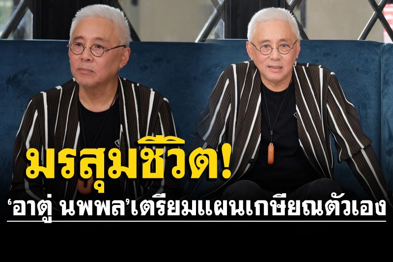 'อาตู่ นพพล'เผยมรสุมชีวิตลูกใหญ่ เตรียมแผนเกษียณตัวเองไปอยู่กับธรรมชาติ