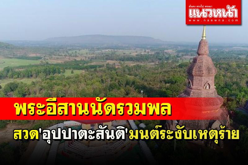 คณะสงฆ์มหานิกาย-ธรรมยุตทั่วอีสานนัดสวด 'มนต์ระงับเหตุร้าย' ครั้งใหญ่ที่กาฬสินธุ์