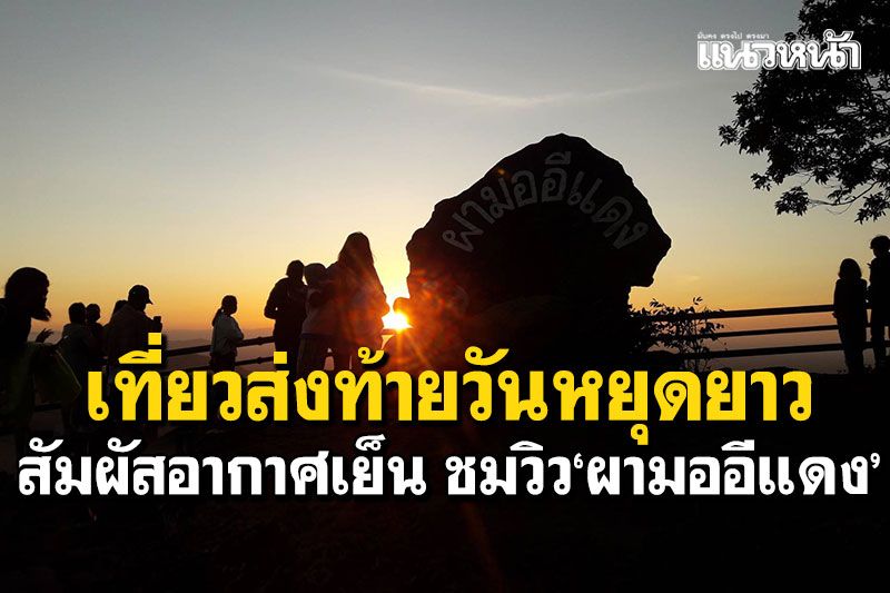 เที่ยวส่งท้ายวันหยุดยาว สัมผัสอากาศเย็น17องศา บนจุดชมวิว'ผามออีแดง'