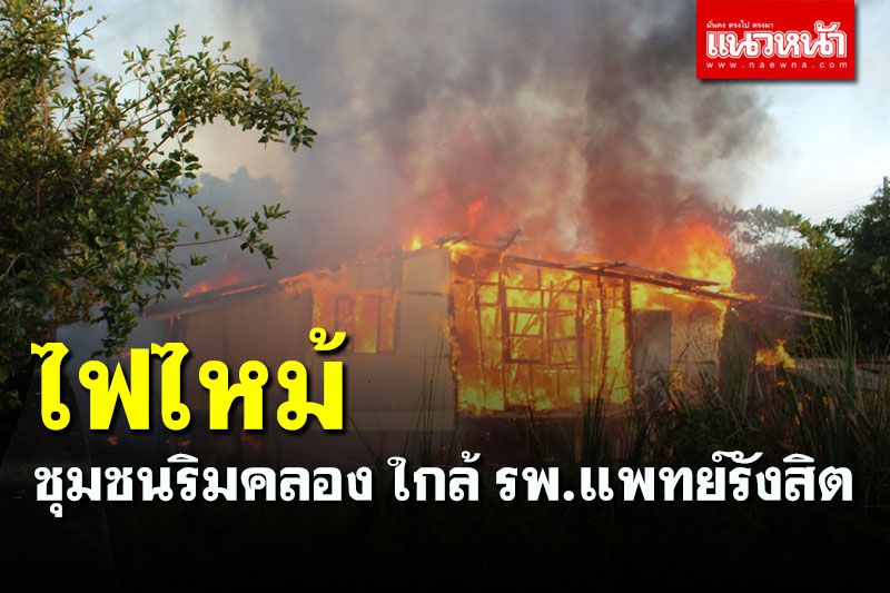ไฟไหม้ชุมชนริมคลองใกล้โรงพยาบาลแพทย์รังสิต บ้านเรือนเสียหาย 3 หลัง