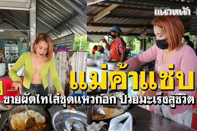 แม่ค้าแซ่บ! ขายผัดไทใส่ชุดแหวกอก ป่วยมะเร็งสู้ชีวิตเลี้ยงลูก3คน