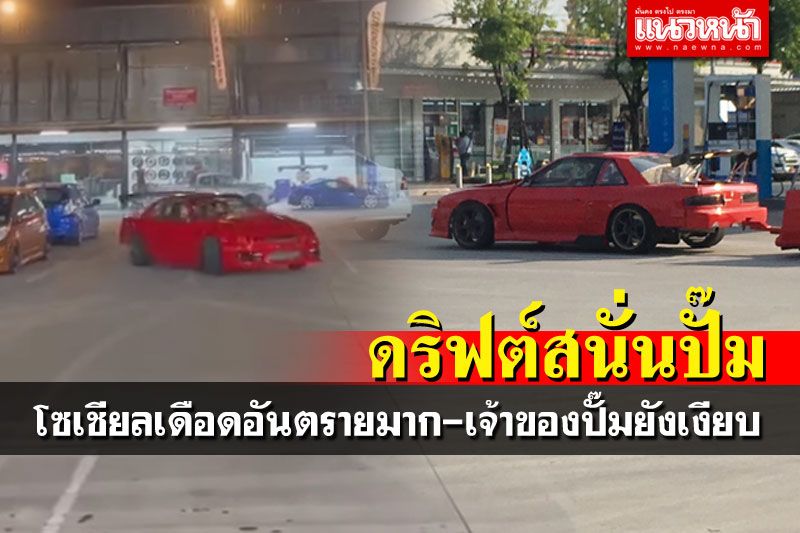 โซเชียลฉะ! ดริฟต์รถโชว์ในปั๊มน้ำมัน อันตรายมาก เจ้าของปั๊มยังเงียบ