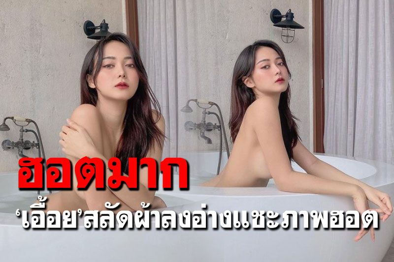 'เอื้อย พรสวรรค์'จัดเต็มความแซ่บ สลัดผ้าลงอ่างแชะภาพฮอต