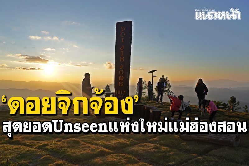 ลองไปสักครั้ง! 'ดอยจิกจ้อง'สุดยอดUnseenแห่งใหม่ของแม่ฮ่องสอน