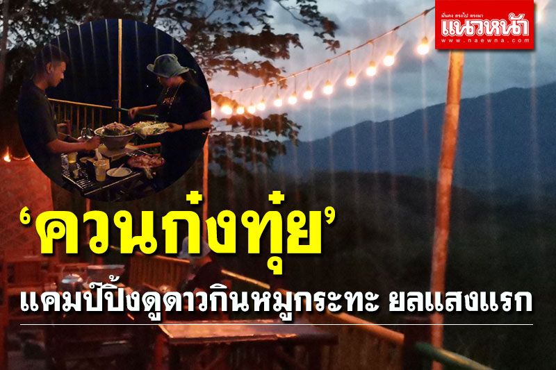 หนาวนี้ต้องไป! 'ควนก๋งทุ๋ย' แคมป์ปิ้งดูดาวกินหมูกระทะ​ ยลแสงแรก ชมวิวเมืองสวยในหุบเขา
