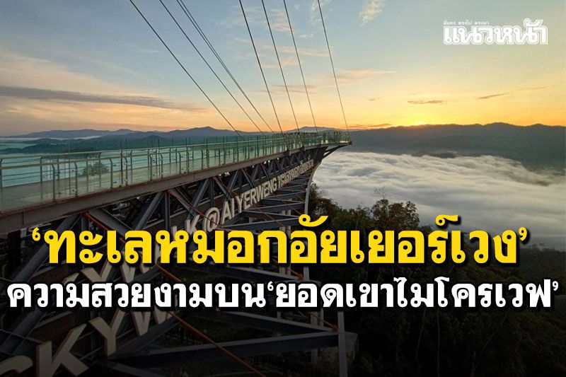 สกายวอล์คทอดยาว! 'ทะเลหมอกอัยเยอร์เวง' ความสวยงามบน'ยอดเขาไมโครเวฟ'