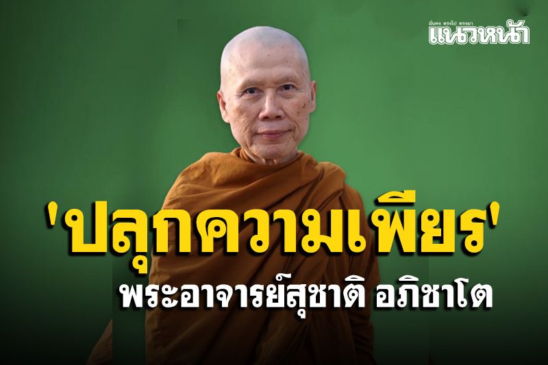 'ปลุกความเพียรขึ้นมาด้วยการระลึกถึงเวลาของเราที่มีน้อยลงไปเรื่อยๆ' : พระอาจารย์สุชาติ อภิชาโต