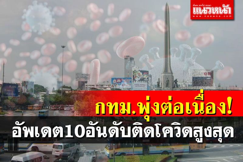 เช็คที่นี่! 10 อันดับติดโควิดสูงสุด กทม.พุ่งต่อเนื่อง 'นครสวรรค์-พิษณุโลก'ติดอันดับ