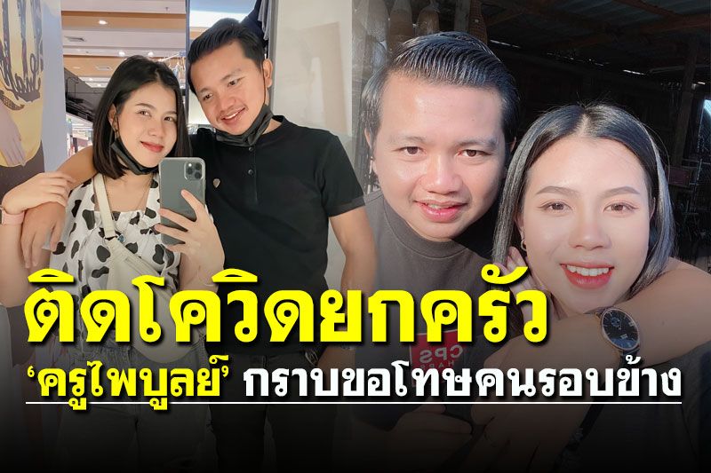 ‘ครูไพบูลย์’ ประกาศติดโควิดยกครอบครัว 'เมีย-แม่-ลูก' กราบขอโทษคนรอบข้าง