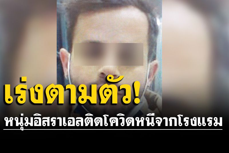 หนุ่มอิสราเอลติดเชื้อโควิด หนีกักตัวย่านสุขุมวิท พิกัดล่าสุดอยู่พัทยา-มุ่งหน้าลงใต้