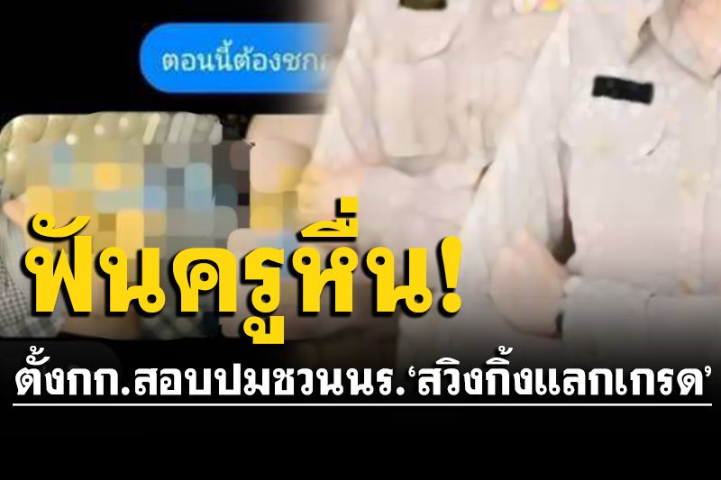 สั่งพักงานครูฉาวแล้ว! หลังถูกแฉชวน นร.'สวิงกิ้งแลกเกรด' ตั้งกรรมการสอบ