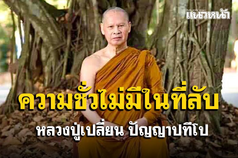 ความชั่วไม่มีในที่ลับที่แจ้ง ทำความดีไม่มีใครเห็นมันก็เป็นความดี : หลวงปู่เปลี่ยน ปัญญาปทีโป