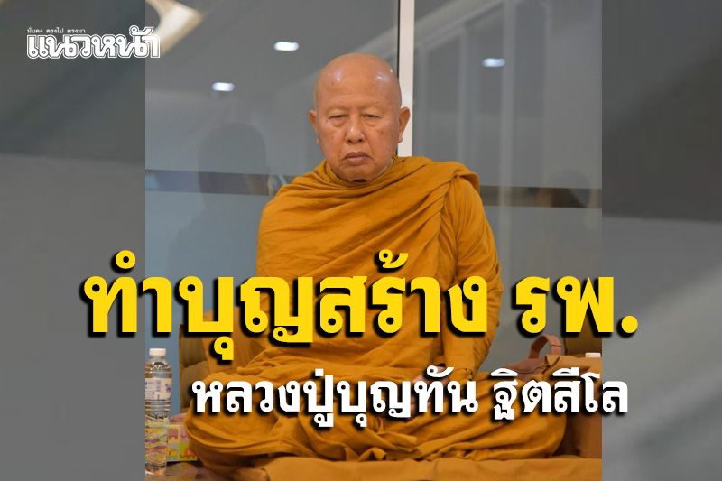 ทำบุญสร้าง รพ.บึงสามพันเป็นสมบัติข้ามภพข้ามชาติ : หลวงปู่บุญทัน วัดเขาเจริญธรรม