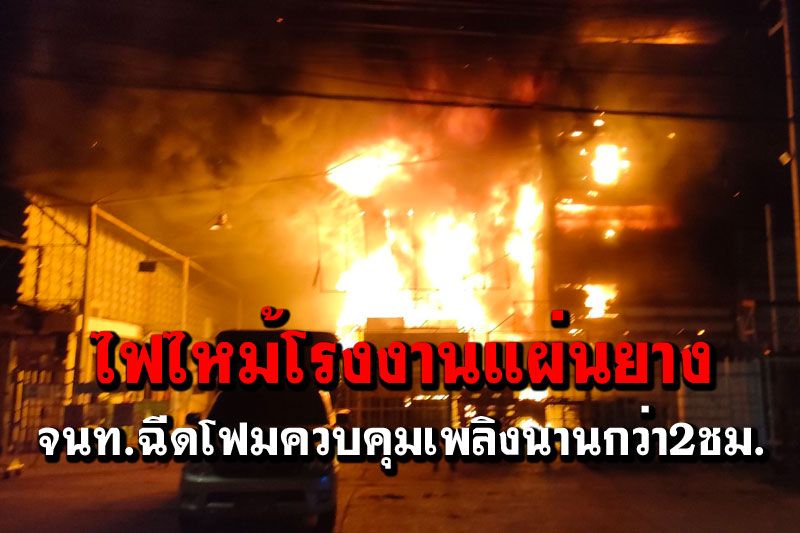 ไฟไหม้โรงงานผลิตแผ่นยางนิคมลาดกระบัง จนท.ควบคุมเพลิงนานกว่า2ชม.