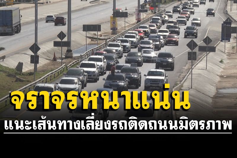 ถนนมิตรภาพจราจรหนาแน่น ตร.ทางหลวง แนะนำเส้นทางเลี่ยงรถติด มุ่งสู่ภาคอีสาน