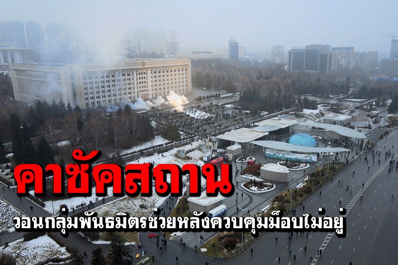 'คาซัคสถาน'เจอเหตุประท้วงรุนแรง วอนกลุ่มพันธมิตรช่วยหลังควบคุมเองไม่อยู่