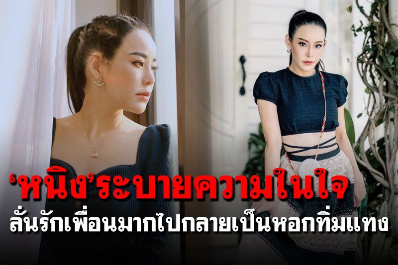 'หนิง ปณิตา'ระบายความในใจ ลั่น'รักเพื่อนมากไปกลายเป็นหอกทิ่มแทง'