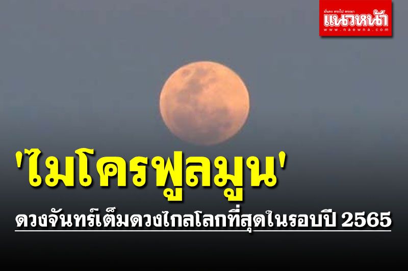 คืนนี้รอชม! 'ไมโครฟูลมูน' ดวงจันทร์เต็มดวงไกลโลกที่สุดในรอบปี 2565