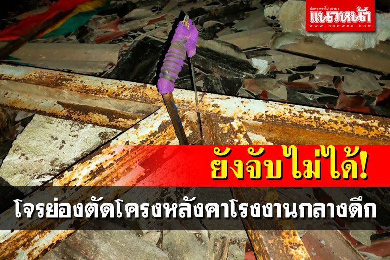 เย้ยตำรวจ! โจรย่องตัดเหล็กโครงหลังคาโรงงานเก่า หลังเจ้าของเพิ่งแจ้งความ