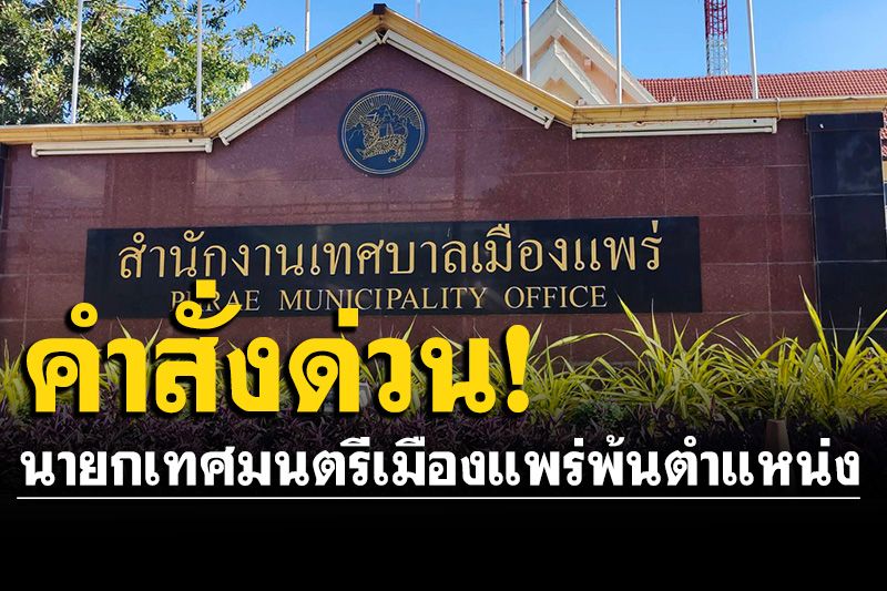 มหาดไทย สั่งนายกเทศมนตรีเมืองแพร่ พ้นจากตำแหน่ง เลือกตั้งใหม่ใน 30 วัน