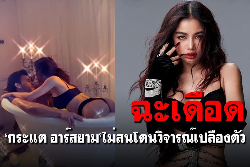 ฉะเดือด! 'กระแต อาร์สยาม'ไม่สนโดนวิจารณ์เปลืองตัว หลังถ่ายเอ็มวีลงอ่างกับหนุ่ม