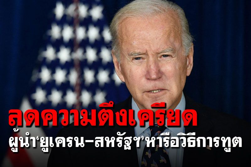 ผู้นำ'ยูเครน-สหรัฐฯ'หารือวิธีการทูต บรรเทาวิกฤตตึงเครียด