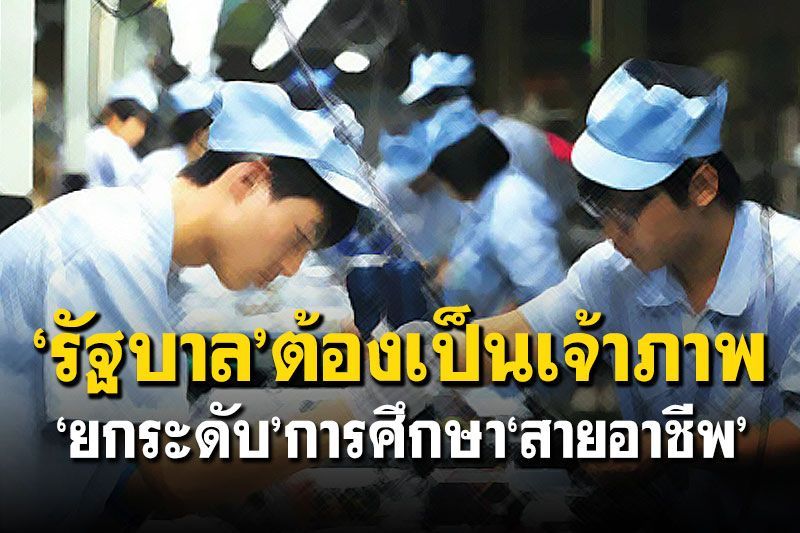 บทความพิเศษ : ‘รัฐบาล’ต้องเป็นเจ้าภาพ  ‘ยกระดับ’การศึกษา‘สายอาชีพ’