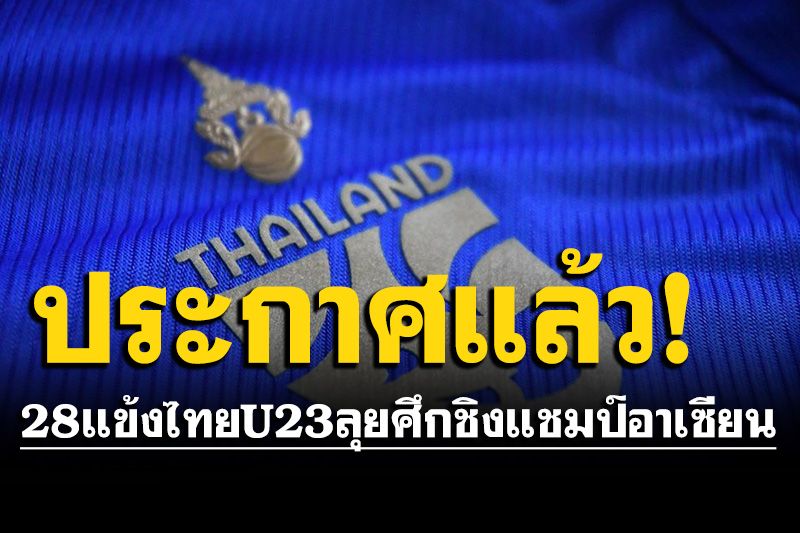 ประกาศรายชื่อ 28 นักเตะ ‘ช้างศึก U23’ ชุดลุยศึกชิงแชมป์อาเซียนที่กัมพูชา