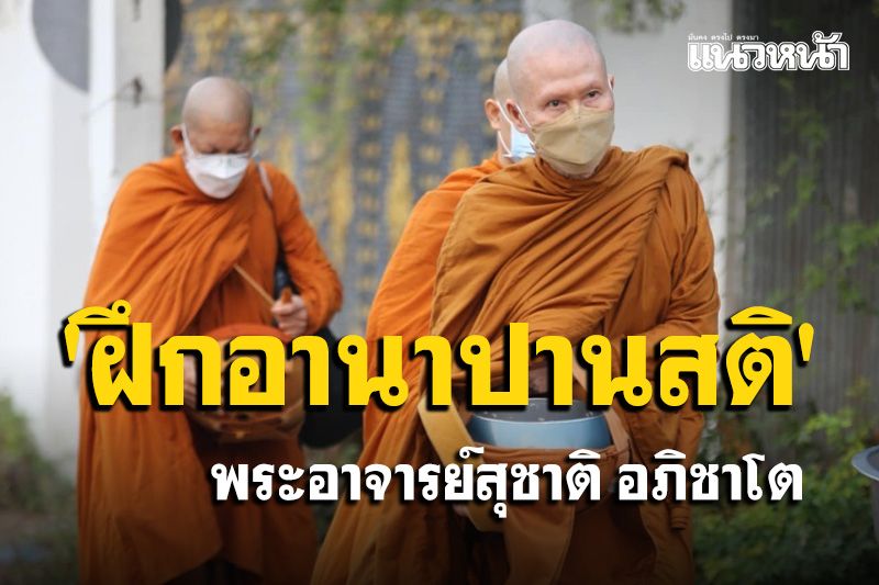 'การฝึกอานาปานสติ...การมีสติระลึกรู้อยู่กับลมหายใจเข้าออก' โอวาทธรรม 'พระอาจารย์สุชาติ อภิชาโต'