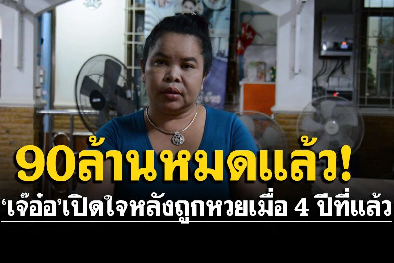 'เจ๊อ๋อ'เปิดใจชีวิตหลังถูกหวยเมื่อ 4 ปีที่แล้ว รับเงิน 90 ล้านหมดแล้ว!