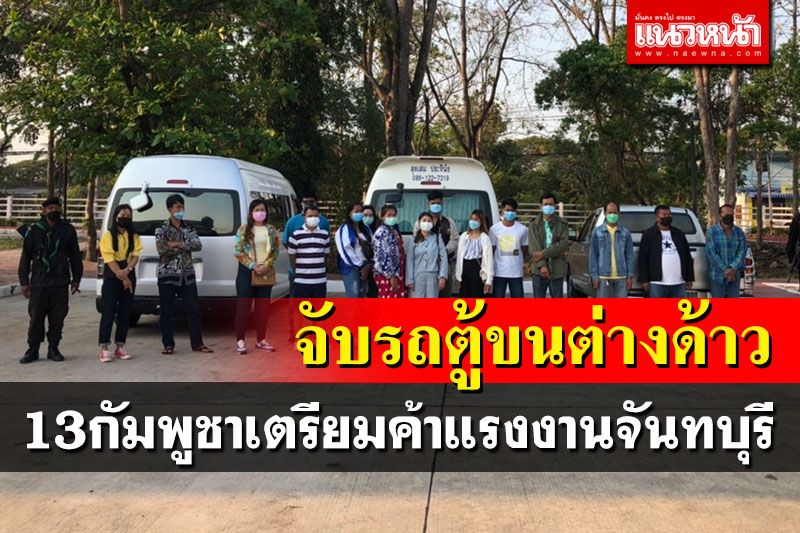 สกัดจับรถลอบขน13แรงงานเถื่อน เหมารถตู้เตรียมส่งทำงานจันทบุรี