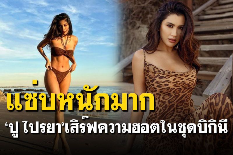 ฮอตมาก! 'ปู ไปรยา'อวดหุ่นสับ เสิร์ฟบิกินี่เว้าสูงโชว์หุ่นฟาด