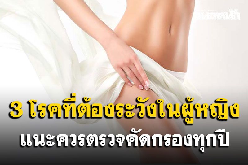 3 โรคที่ต้องระวังในผู้หญิง แนะควรตรวจคัดกรองทุกปี
