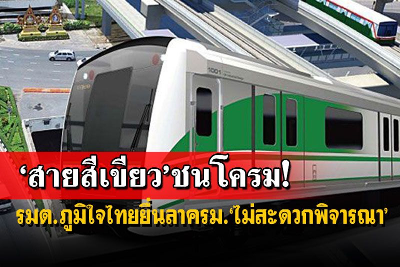 ‘รถไฟฟ้าสายสีเขียว’แผลงฤทธิ์ ‘รมต.ภูมิใจไทย’ยื่นลาครม.ยกเหตุ‘ไม่สะดวกพิจารณา’