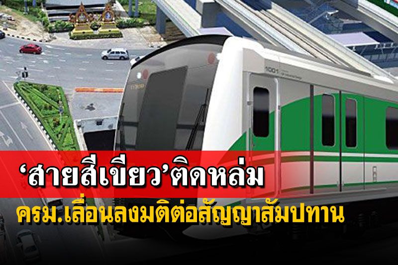 ครม.เลื่อนลงมติต่อสัญญาสัมปทาน‘รถไฟฟ้าสายสีเขียว’ สั่ง2กระทรวงเคลียร์ข้อมูล