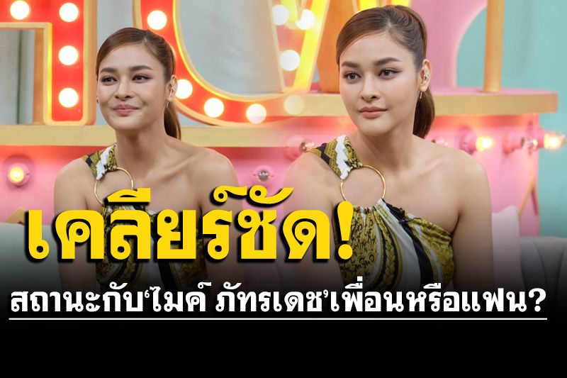 'ปุ๊กลุก ฝนทิพย์'เผยสถานะกับ'ไมค์ ภัทรเดช' สนิทมากว่า 6 ปี เป็นแค่เพื่อนหรือแฟน?