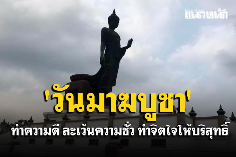 'วันมาฆบูชา' เป็นวันที่มีความสำคัญทางพระพุทธศาสนา 'ทำความดี ละเว้นความชั่ว ทำจิตใจให้บริสุทธิ์'